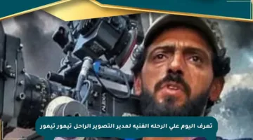 تعرف اليوم على الرحلة الفنية لمدير التصوير الراحل تيمور تيمور